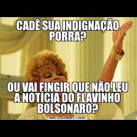 CADÊ SUA INDIGNAÇÃO PORRA?OU VAI FINGIR QUE NÃO LEU A NOTÍCIA DO FLAVINHO BOLSONARO?