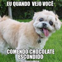 EU QUANDO  VEJO VOCÊ COMENDO CHOCOLATE ESCONDIDO