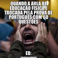QUANDO A AULA DE EDUCAÇÃO FÍSICA É TROCADA PELA PROVA DE PORTUGUÊS COM 60 QUESTÕESEU: