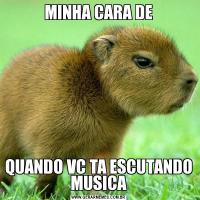 MINHA CARA DEQUANDO VC TA ESCUTANDO MUSICA