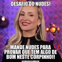 DESAFIO DO NUDES!MANDE NUDES PARA PROVAR QUE TEM ALGO DE BOM NESTE CORPINHO!!