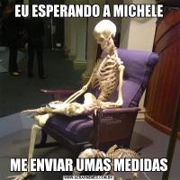 EU ESPERANDO A MICHELEME ENVIAR UMAS MEDIDAS