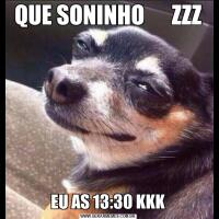 QUE SONINHO      ZZZEU AS 13:30 KKK