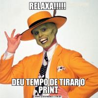 RELAXA!!!!! DEU TEMPO DE TIRAR O PRINT