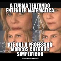 A TURMA TENTANDO ENTENDER MATEMÁTICAATÉ QUE O PROFESSOR MARCOS CHEGOU E SIMPLIFICOU