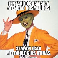 TENTANDO CHAMAR A ATENÇÃO DOS ALUNOSSEM APLICAR METODOLOGIAS ATIVAS.