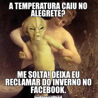 A TEMPERATURA CAIU NO ALEGRETE?ME SOLTA! DEIXA EU RECLAMAR DO INVERNO NO FACEBOOK.