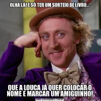 OLHA LÁ! É SÓ TER UM SORTEIO DE LIVRO...QUE A LOUCA JÁ QUER COLOCAR O NOME E MARCAR UM AMIGUINHO!