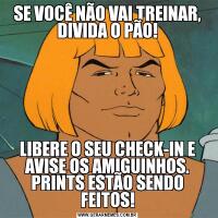 SE VOCÊ NÃO VAI TREINAR, DIVIDA O PÃO!LIBERE O SEU CHECK-IN E AVISE OS AMIGUINHOS. PRINTS ESTÃO SENDO FEITOS!