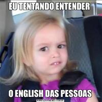 EU TENTANDO ENTENDER O ENGLISH DAS PESSOAS