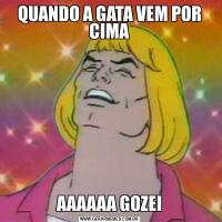 QUANDO A GATA VEM POR CIMAAAAAAA GOZEI