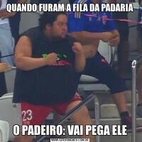 QUANDO FURAM A FILA DA PADARIAO PADEIRO: VAI PEGA ELE