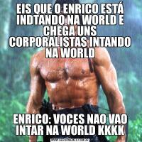 EIS QUE O ENRICO ESTÁ INDTANDO NA WORLD E CHEGA UNS CORPORALISTAS INTANDO NA WORLDENRICO: VOCES NAO VAO INTAR NA WORLD KKKK