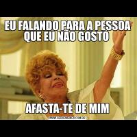 EU FALANDO PARA A PESSOA QUE EU NÃO GOSTO AFASTA-TE DE MIM