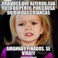 PRA VOCÊ QUE ALTEROU SUA FOTO DO PERFIL POR CAUSA DO DIA DAS CRIANÇASAMANHÃ É FINADOS, SE VIRA!!!