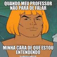 QUANDO MEU PROFESSOR NÃO PARA DE FALARMINHA CARA DE QUE ESTOU ENTENDENDO