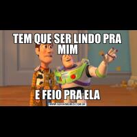 TEM QUE SER LINDO PRA MIME FEIO PRA ELA