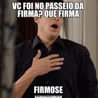 VC FOI NO PASSEIO DA FIRMA? QUE FIRMAFIRMOSE