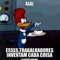 AIAIESSES TRABALHADORES INVENTAM CADA COISA