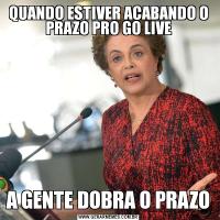 QUANDO ESTIVER ACABANDO O PRAZO PRO GO LIVEA GENTE DOBRA O PRAZO