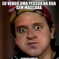 EU VENDO UMA PESSOA NA RUA SEM MÁSCARA