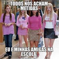 TODOS NOS ACHAM METIDASEU E MINHAS AMIGAS NA ESCOLA: