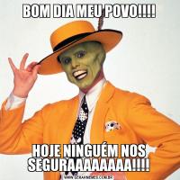 BOM DIA MEU POVO!!!!HOJE NINGUÉM NOS SEGURAAAAAAAA!!!!