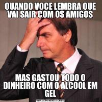 QUANDO VOCE LEMBRA QUE VAI SAIR COM OS AMIGOSMAS GASTOU TODO O DINHEIRO COM O ALCOOL EM GEL