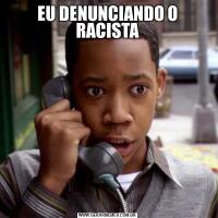 EU DENUNCIANDO O RACISTA