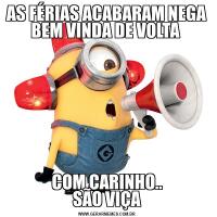 AS FÉRIAS ACABARAM NEGA
BEM VINDA DE VOLTA COM CARINHO..
SÃO VIÇA
