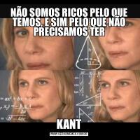 NÃO SOMOS RICOS PELO QUE TEMOS, E SIM PELO QUE NÃO PRECISAMOS TERKANT