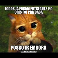 TODOS JÁ FORAM ENTREGUES E O CRIS FOI PRA CASAPOSSO IR EMBORA