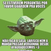 SE ESTIVEREM PERGUNTAS POR FAVOR GUARDEM PRA VOCÊS NÃO FAÇA A SASA, LARISCA NEM A MANDA PASSAR VERGONHA, DESDE JÁ AGRADECEMOS <3