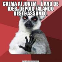CALMA AÍ JOVEM... É ANO DE IDEB. DEPOIS FALANDO DESTE ASSUNTO.