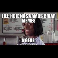 LILI: HOJE NÓS VAMOS CRIAR MEMESA GENE: