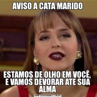 AVISO A CATA MARIDOESTAMOS DE OLHO EM VOCÊ,  E VAMOS DEVORAR ATE SUA ALMA