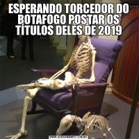 ESPERANDO TORCEDOR DO BOTAFOGO POSTAR OS TÍTULOS DELES DE 2019
