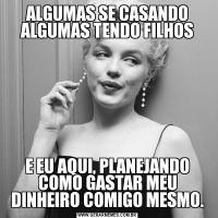 ALGUMAS SE CASANDO ALGUMAS TENDO FILHOSE EU AQUI, PLANEJANDO COMO GASTAR MEU DINHEIRO COMIGO MESMO.