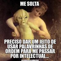 ME SOLTA PRECISO DAR UM JEITO DE USAR PALAVRINHAS DE ORDEM PARA ME PASSAR POR INTELECTUAL... 