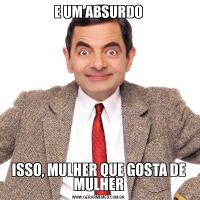 E UM ABSURDOISSO, MULHER QUE GOSTA DE MULHER