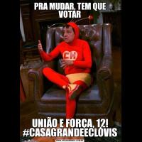 PRA MUDAR, TEM QUE VOTARUNIÃO E FORÇA, 12! #CASAGRANDEECLÓVIS