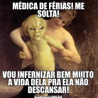 MÉDICA DE FÉRIAS! ME SOLTA!VOU INFERNIZAR BEM MUITO A VIDA DELA PRA ELA NÃO DESCANSAR!