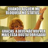 QUANDO ALGUÉM ME BLOQUEIA NO STATUS...GRAÇAS  A DEUS NÃO VOU VER MAIS ESSA BOSTA! OBRIGADA! 