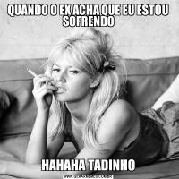 QUANDO O EX ACHA QUE EU ESTOU SOFRENDOHAHAHA TADINHO