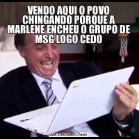 VENDO AQUI O POVO CHINGANDO PORQUE A MARLENE ENCHEU O GRUPO DE MSG LOGO CEDO