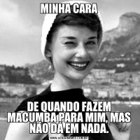 MINHA CARADE QUANDO FAZEM MACUMBA PARA MIM, MAS NÃO DÁ EM NADA.