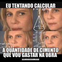 EU TENTANDO CALCULARA QUANTIDADE DE CIMENTO QUE VOU GASTAR NA OBRA 