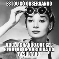 ESTOU SÓ OBSERVANDOVOCÊ ACHANDO QUE GEL REDUTOR DE GORDURA DA RESULTADO