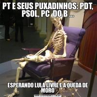 PT E SEUS PUXADINHOS: PDT, PSOL, PC  DO B ...ESPERANDO LULA LIVRE E A QUEDA DE MORO