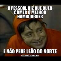 A PESSOAL DIZ QUE QUER COMER O MELHOR HAMBÚRGUERE NÃO PEDE LEÃO DO NORTE